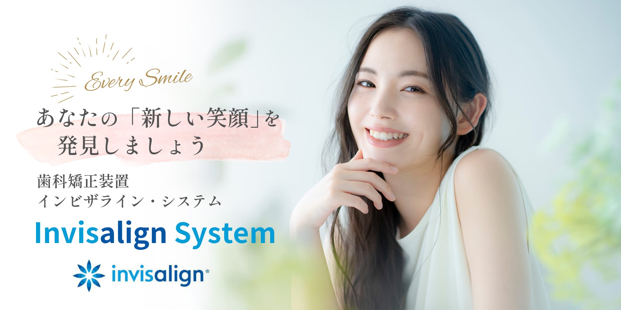 あなたの「新しい笑顔」を発見しましょう 歯科矯正装置 インビザライン・システム Invisalign Sistem